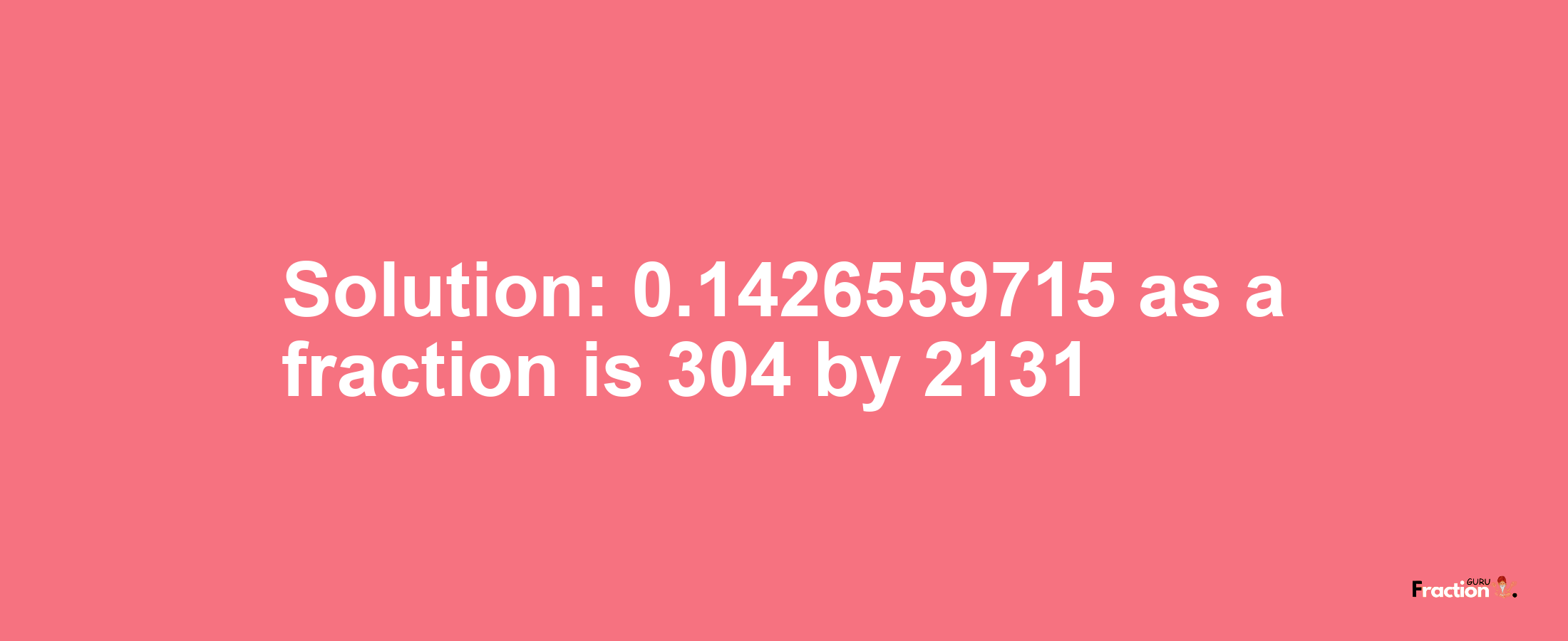 Solution:0.1426559715 as a fraction is 304/2131